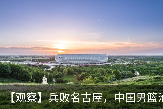 【观察】兵败名古屋，中国男篮沦为亚洲二流？