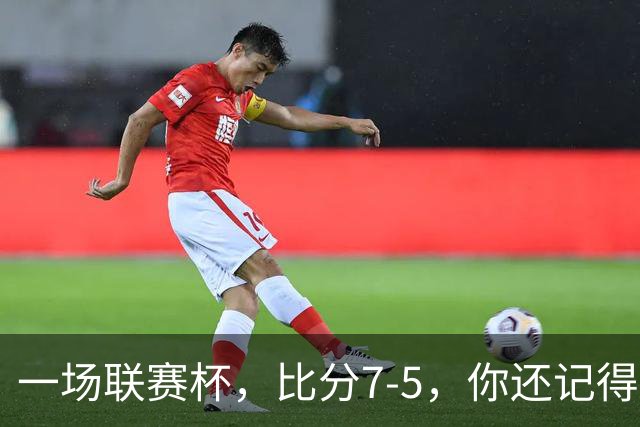 一场联赛杯，比分7-5，你还记得吗？