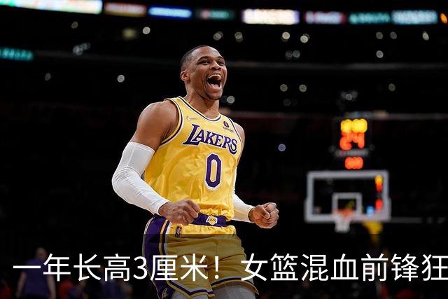 一年长高3厘米！女篮混血前锋狂轰20+26+9天赋溢出：21前场板太炸了
