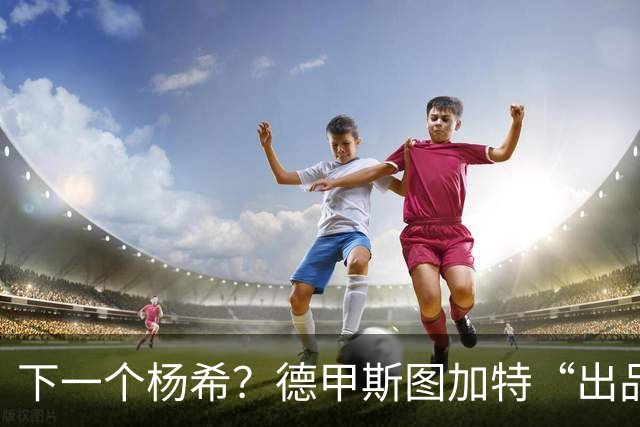 下一个杨希？德甲斯图加特“出品”，19岁中场未来可直接代表国足出战
