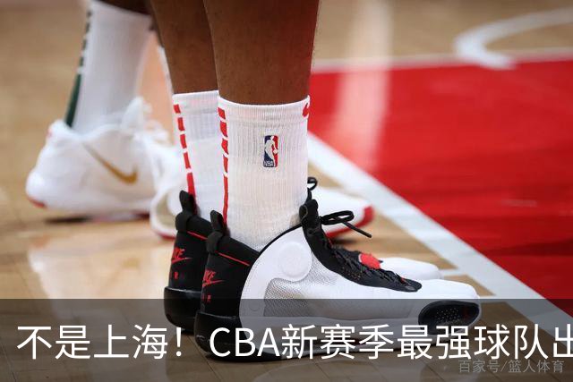 不是上海！CBA新赛季最强球队出炉，李楠打造新“银河战舰”