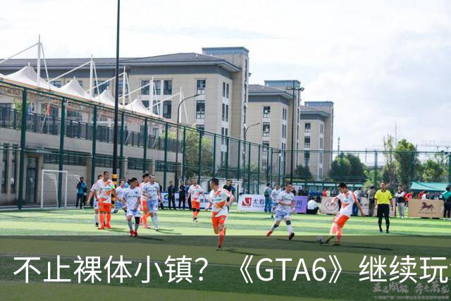 不止裸体小镇？《GTA6》继续玩命讽刺:现实还不够疯