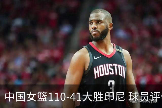 中国女篮110-41大胜印尼 球员评价：6人优秀，4人及格，2人低迷
