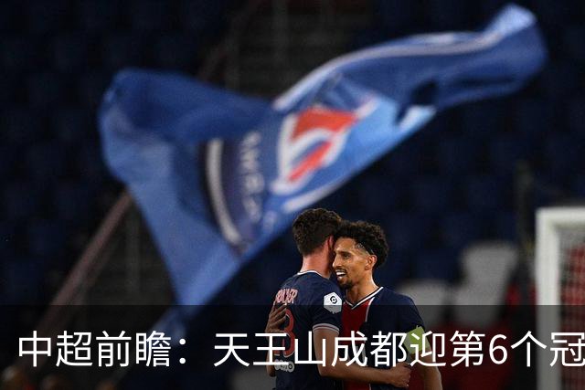 中超前瞻：天王山成都迎第6个冠军点 三镇恐难演奇迹