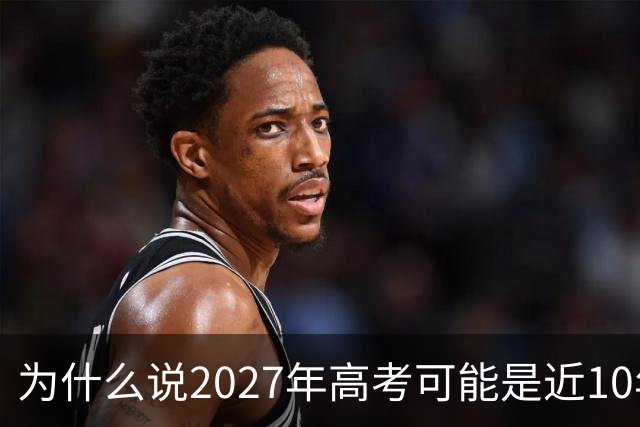 为什么说2027年高考可能是近10年最卷的一年？