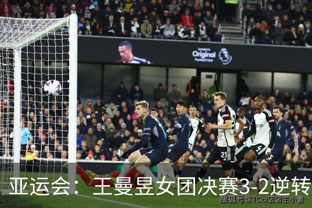 亚运会：王曼昱女团决赛3-2逆转张本美和！拒绝再输日本小将