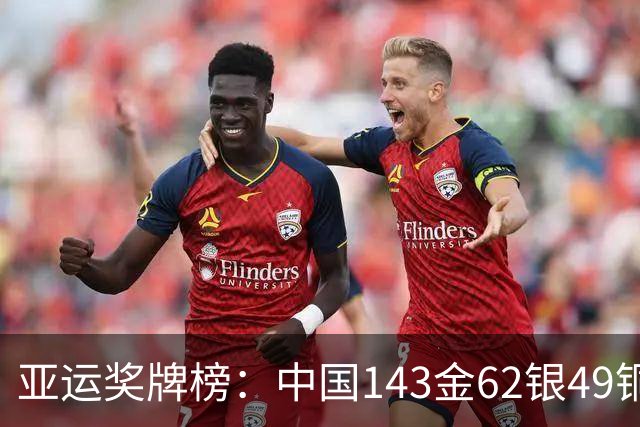 亚运奖牌榜：中国143金62银49铜比日本多99金 总奖牌破250首队