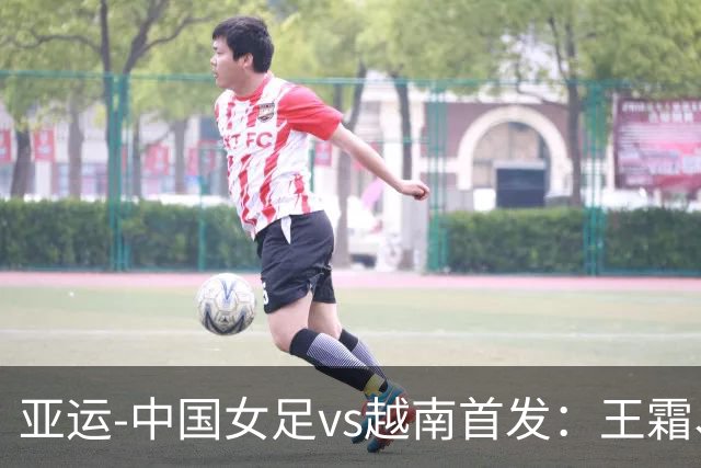 亚运-中国女足vs越南首发：王霜、王妍雯、吴海燕先发 张琳艳替补
