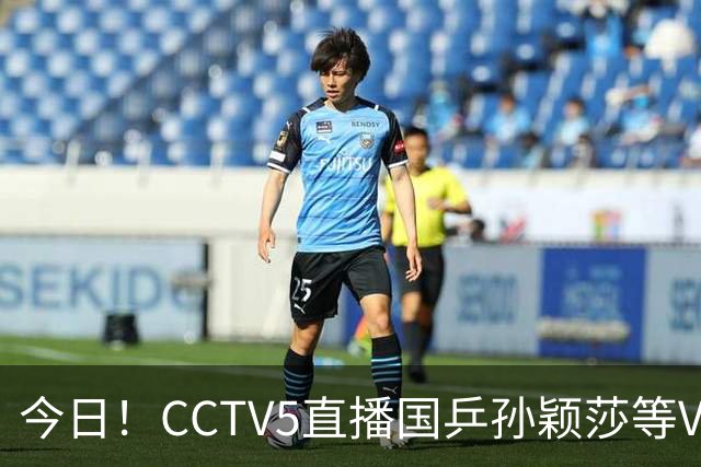 今日！CCTV5直播国乒孙颖莎等VS日本，冲击亚运会金牌，王曼昱PK早田希娜