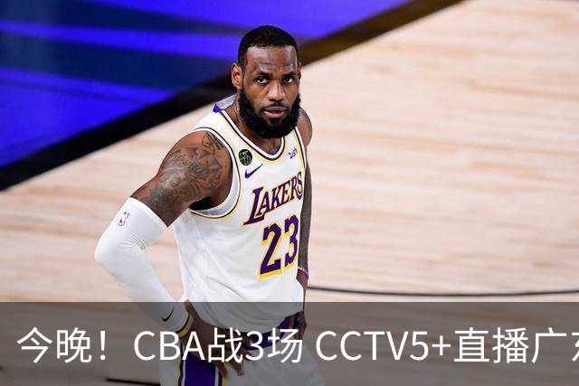 今晚！CBA战3场 CCTV5+直播广东男篮，姚明老东家上海男篮+浙江广厦分别出战