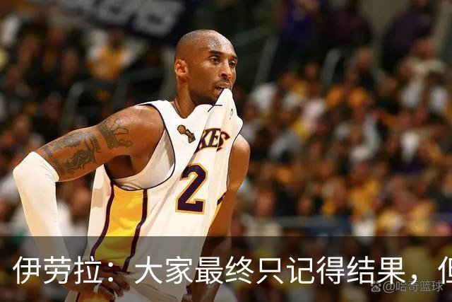 伊劳拉：大家最终只记得结果，但我仍能从比赛中看到积极之处