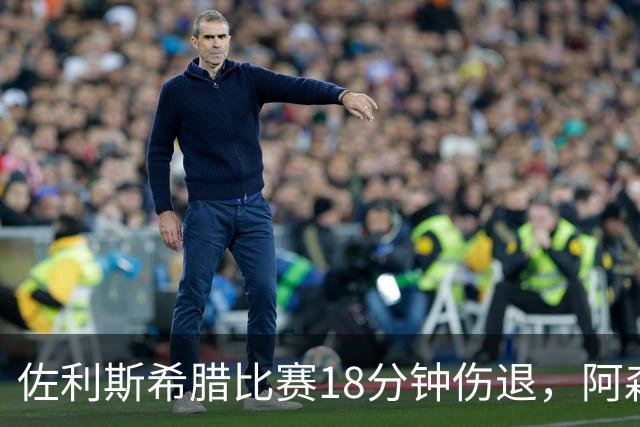 佐利斯希腊比赛18分钟伤退，阿森纳再添伤病担忧