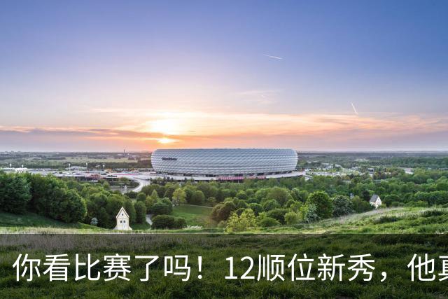 你看比赛了吗！12顺位新秀，他真要成为文班克星？