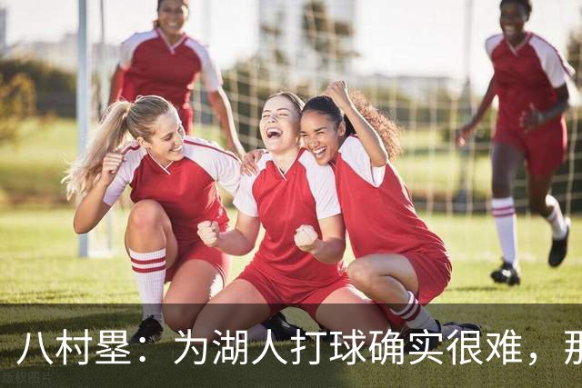 八村塁：为湖人打球确实很难，那里是很大的舞台