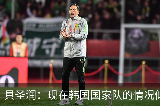 具圣润：现在韩国国家队的情况似乎并不太好，需要调解的人