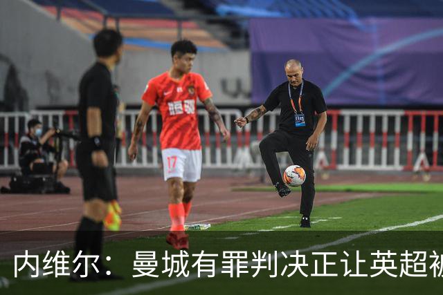 内维尔：曼城有罪判决正让英超被"拖进泥潭"，担忧声誉长期受损