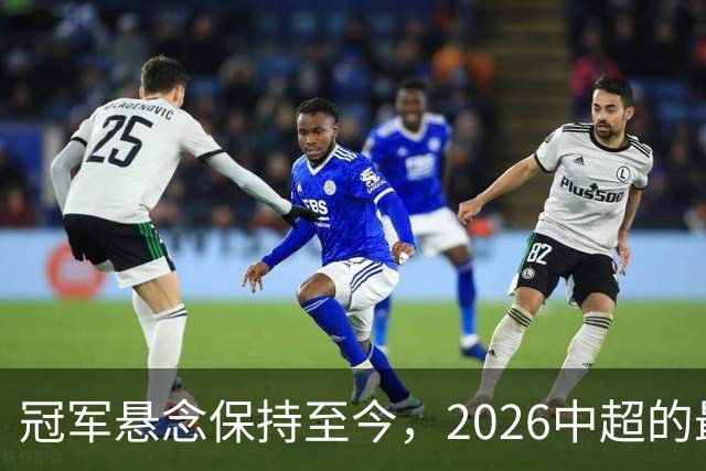 冠军悬念保持至今，2026中超的最大“惊喜”