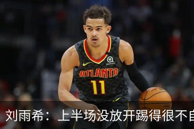 刘雨希：上半场没放开踢得很不自信，第一个罚点球是教练安排的