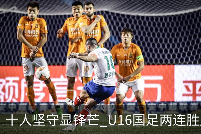 十人坚守显锋芒 U16国足两连胜展青训硕果