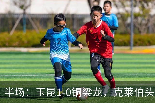 半场：玉昆1-0铜梁龙，克莱伯头球破门