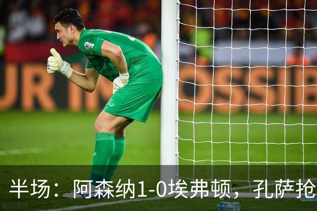 半场：阿森纳1-0埃弗顿，孔萨抢射破门，马杜埃凯屡造险