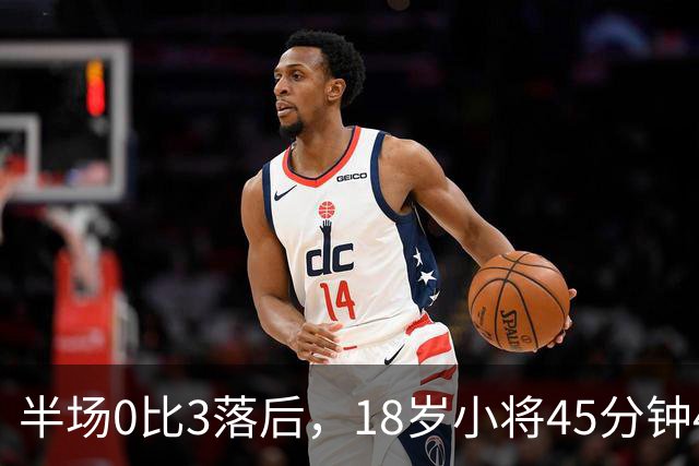 半场0比3落后，18岁小将45分钟47次触球改写中场