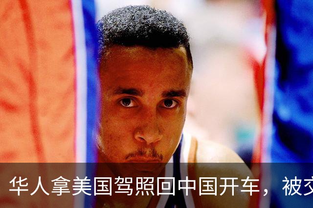 华人拿美国驾照回中国开车，被交警当场查获！反问：美国都认可中国驾照，凭啥中国不认？