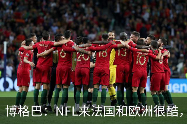 博格巴：NFL来法国和欧洲很酷，会让人想进一步了解