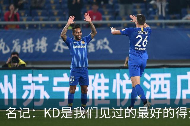 名记：KD是我们见过的最好的得分手之一 但他不是一个天生的领袖