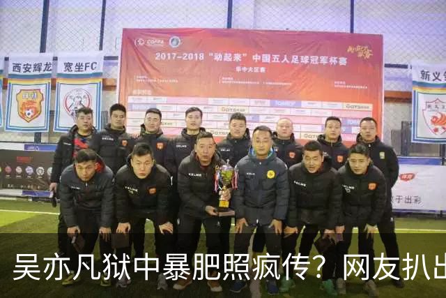 吴亦凡狱中暴肥照疯传？网友扒出原图：2015年采访旧照P的