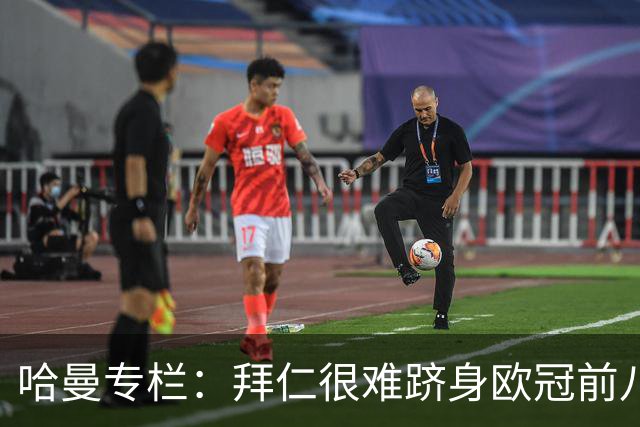 哈曼专栏：拜仁很难跻身欧冠前八，凯恩“不务正业”偏离中锋本职
