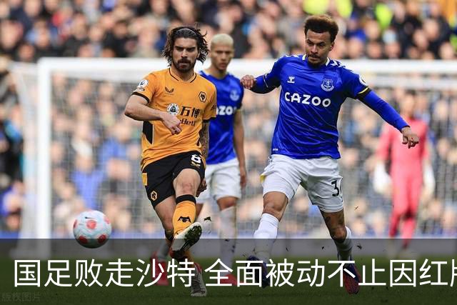 国足败走沙特 全面被动不止因红牌 对澳大利亚变阵?