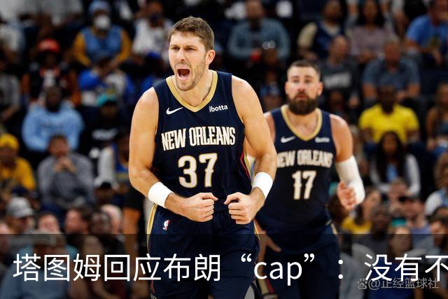 塔图姆回应布朗“cap”：没有不和，别把我们当拳击赛炒作