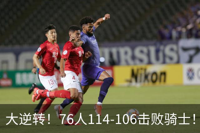 大逆转！76人114-106击败骑士！詹姆斯立大功，5换1交易很值得