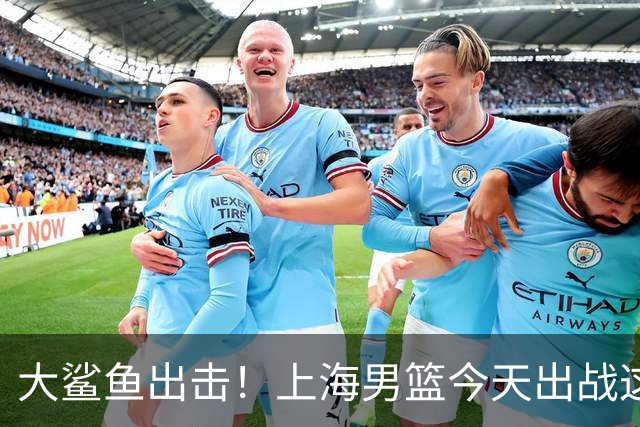 大鲨鱼出击！上海男篮今天出战这项洲际大赛