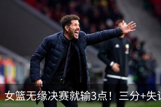 女篮无缘决赛就输3点！三分+失误一塌糊涂，宫鲁鸣防守应变太慢了