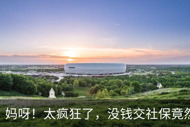 妈呀！太疯狂了，没钱交社保竟然可以贷款，美曰“续保贷”…