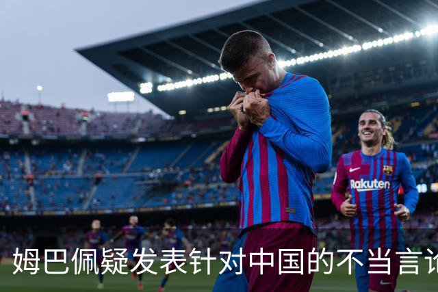 姆巴佩疑发表针对中国的不当言论！国内媒体发声 球迷：又是皇马的