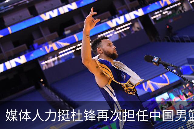 媒体人力挺杜锋再次担任中国男篮主帅：他和杨鸣都不可能比郭士强差