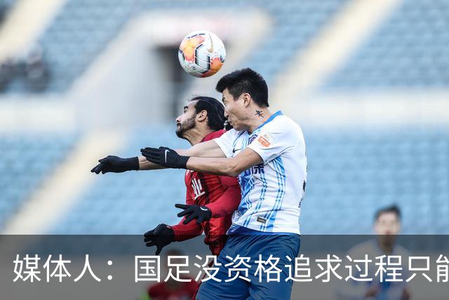 媒体人：国足没资格追求过程只能追求结果，邵佳一幻想太多了