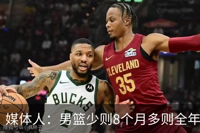 媒体人：男篮少则8个月多则全年无休 不取舍巅峰状态撑不了几年
