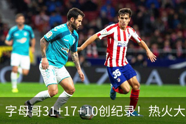 字母哥31+17+10创纪录！热火大胜步行者 克莱25+7三分热巴27+9