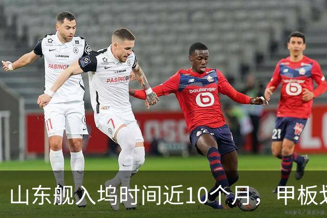 山东舰入坞时间近10个月，甲板划线都没画，除了图歼-35还能图啥