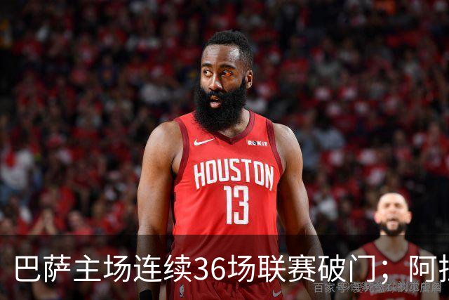 巴萨主场连续36场联赛破门；阿拉维斯近6轮不胜
