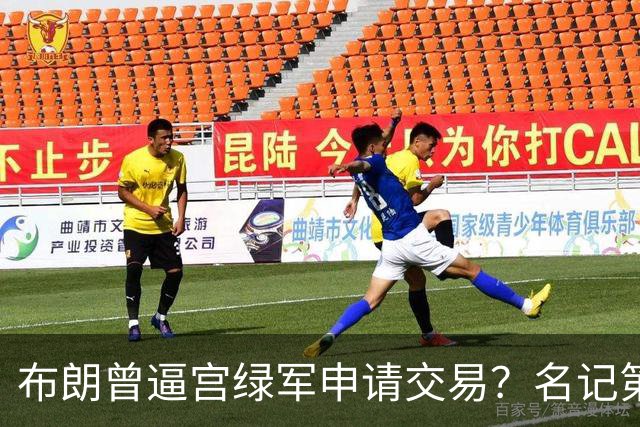布朗曾逼宫绿军申请交易？名记第一时间回应 质疑白曼巴爆料真实性