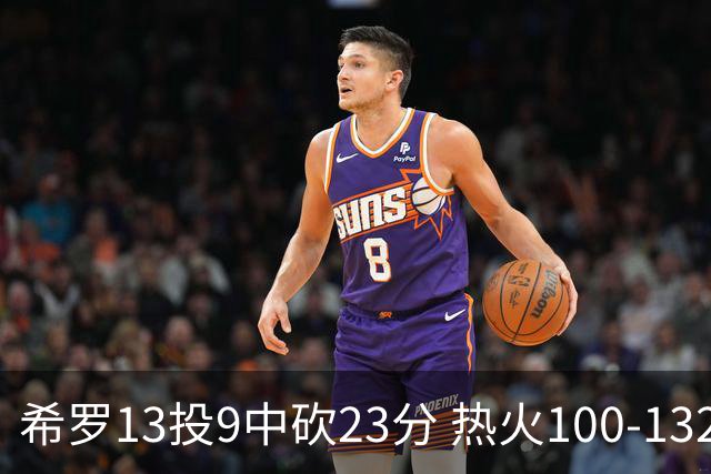 希罗13投9中砍23分 热火100-132负开拓者