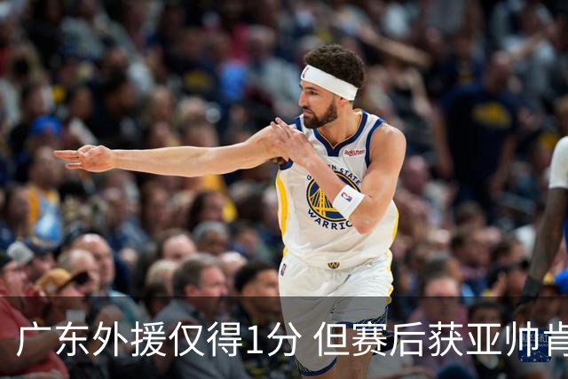 广东外援仅得1分 但赛后获亚帅肯定 因他两方面贡献大 胡明轩也佩服