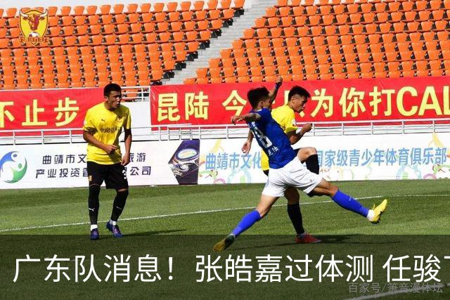 广东队消息！张皓嘉过体测 任骏飞回宏远学习 李奕臻在新球队当核
