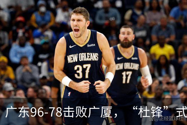 广东96-78击败广厦，“杜锋”式用人做对了，徐杰与胡明轩分工成关键！