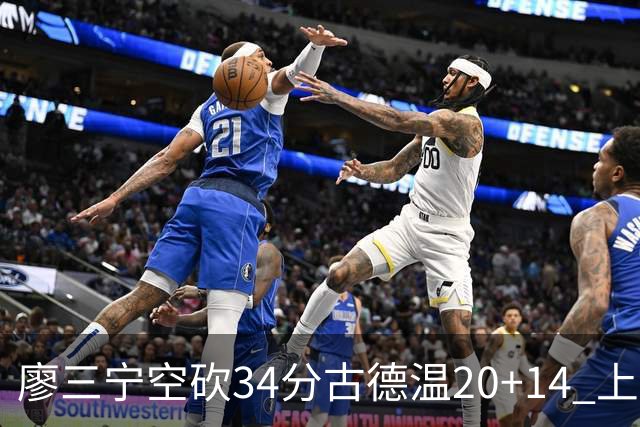 廖三宁空砍34分古德温20+14 上海客场轻取北控